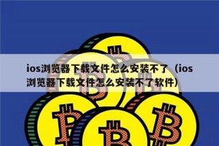 ios浏览器下载文件怎么安装不了（ios浏览器下载文件怎么安装不了软件）